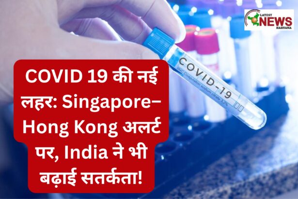 COVID 19 की नई लहर Singapore–Hong Kong अलर्ट पर, India ने भी बढ़ाई सतर्कता!