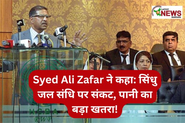Syed Ali Zafar ने कहा सिंधु जल संधि पर संकट, पानी का बड़ा खतरा!