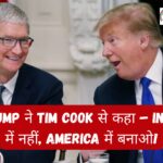 Trump ने Tim Cook से कहा – India में नहीं, America में बनाओ!