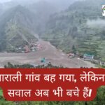 धाराली गांव बह गया, लेकिन सवाल अब भी बचे हैं!